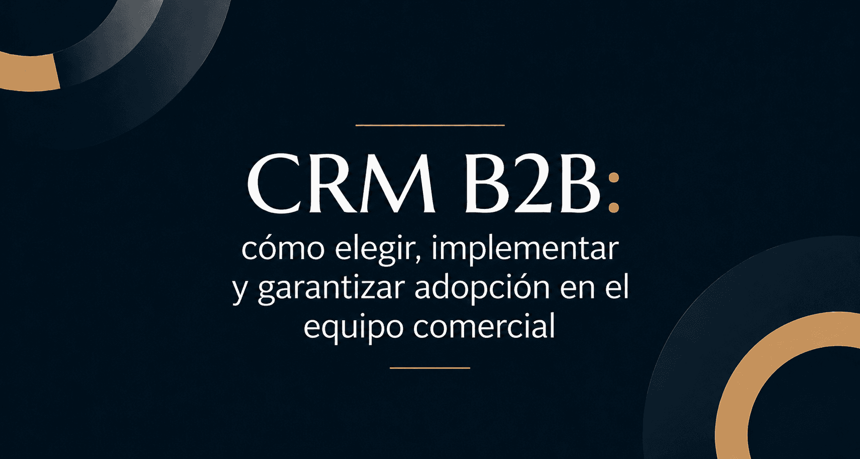 CRM B2B: cómo elegir, implementar y garantizar adopción en el equipo comercial
